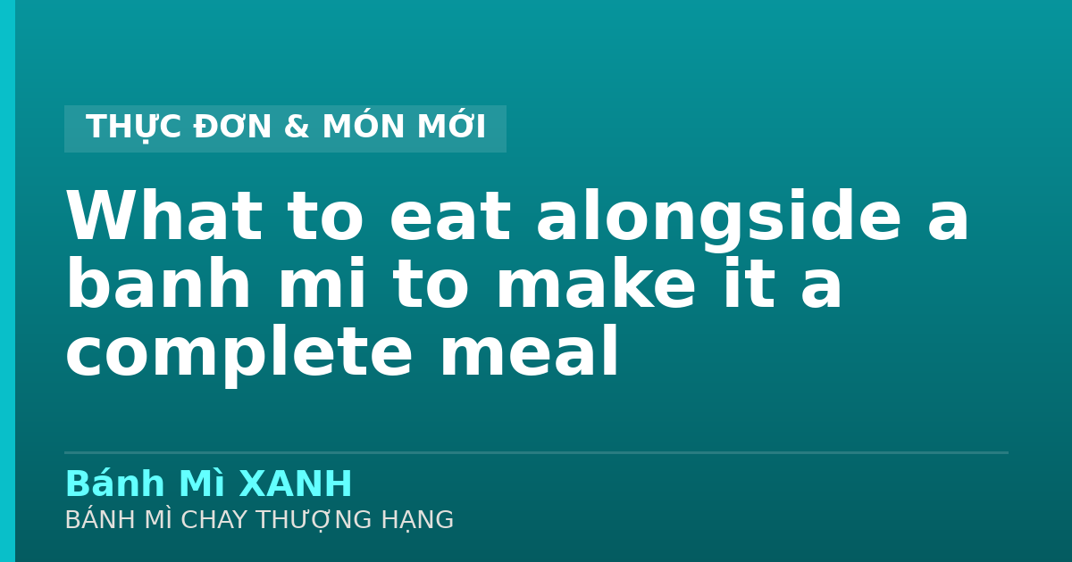 What to eat alongside a banh mi to make it a complete meal