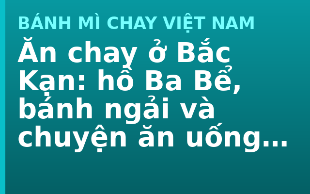 Ăn chay ở Bắc Kạn: hồ Ba Bể, bánh ngải và chuyện ăn uống trong vườn quốc gia