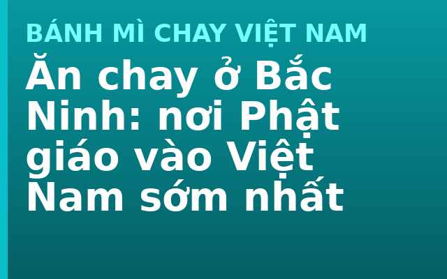 Ăn chay ở Bắc Ninh: nơi Phật giáo vào Việt Nam sớm nhất