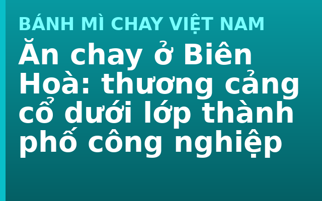 Ăn chay ở Biên Hoà: thương cảng cổ dưới lớp thành phố công nghiệp