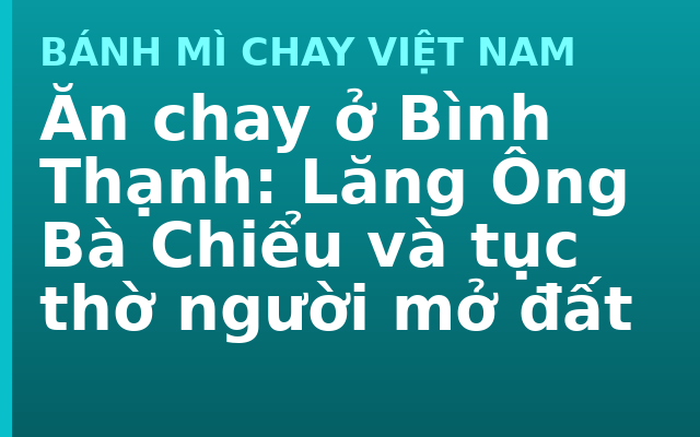 Ăn chay ở Bình Thạnh: Lăng Ông Bà Chiểu và tục thờ người mở đất