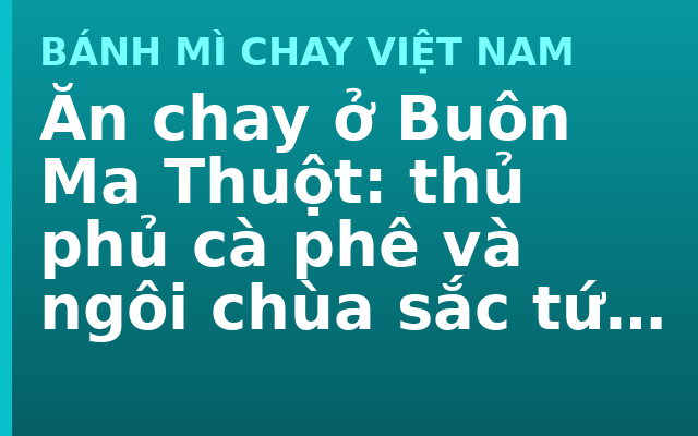 Ăn chay ở Buôn Ma Thuột: thủ phủ cà phê và ngôi chùa sắc tứ cuối cùng