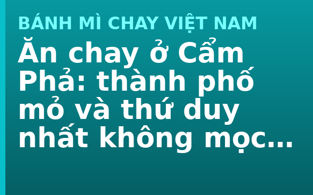 Ăn chay ở Cẩm Phả: thành phố mỏ và thứ duy nhất không mọc lại được