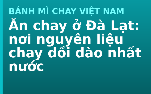 Ăn chay ở Đà Lạt: nơi nguyên liệu chay dồi dào nhất nước