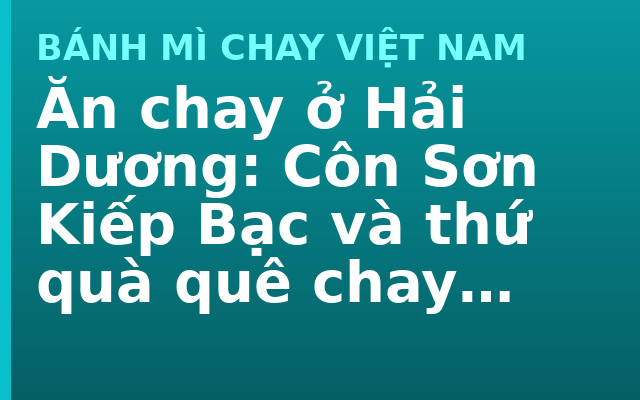 Ăn chay ở Hải Dương: Côn Sơn Kiếp Bạc và thứ quà quê chay nhất miền Bắc