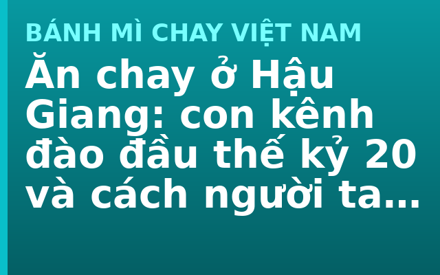 Ăn chay ở Hậu Giang: con kênh đào đầu thế kỷ 20 và cách người ta làm ra đồng ruộng