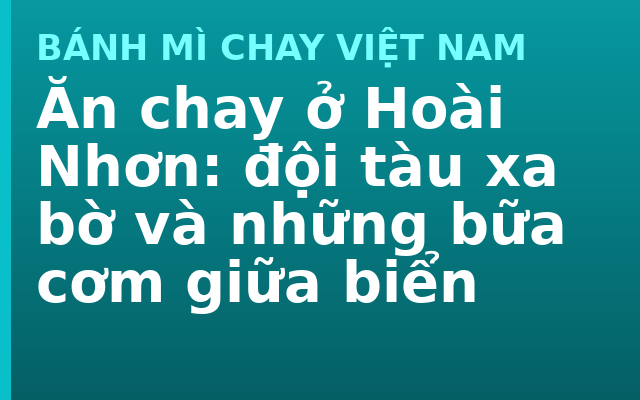 Ăn chay ở Hoài Nhơn: đội tàu xa bờ và những bữa cơm giữa biển