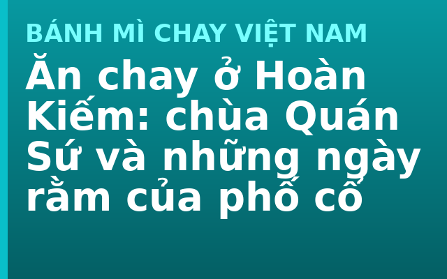 Ăn chay ở Hoàn Kiếm: chùa Quán Sứ và những ngày rằm của phố cổ