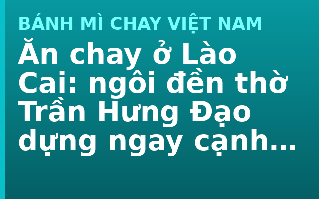 Ăn chay ở Lào Cai: ngôi đền thờ Trần Hưng Đạo dựng ngay cạnh cửa khẩu