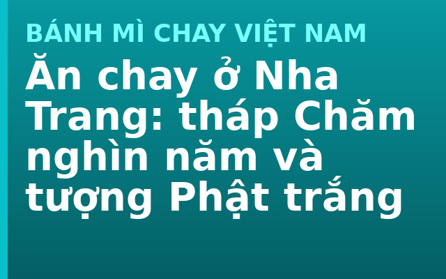 Ăn chay ở Nha Trang: tháp Chăm nghìn năm và tượng Phật trắng