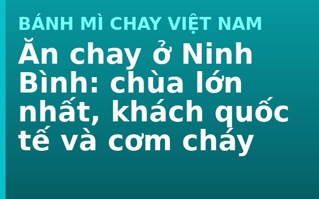 Ăn chay ở Ninh Bình: chùa lớn nhất, khách quốc tế và cơm cháy