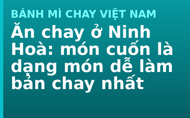 Ăn chay ở Ninh Hoà: món cuốn là dạng món dễ làm bản chay nhất