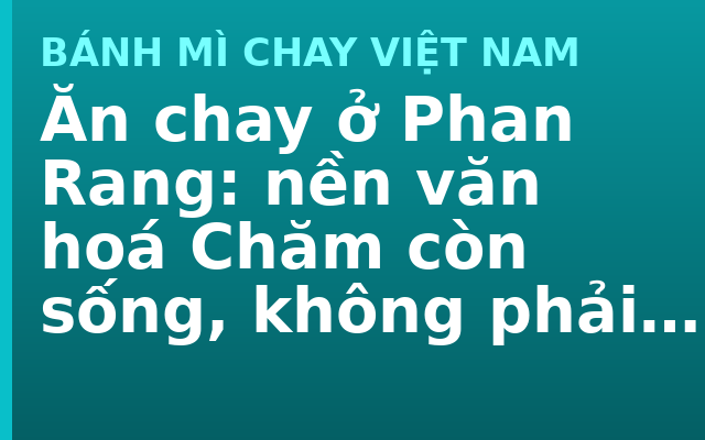 Ăn chay ở Phan Rang: nền văn hoá Chăm còn sống, không phải phế tích