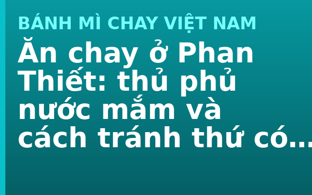 Ăn chay ở Phan Thiết: thủ phủ nước mắm và cách tránh thứ có mặt ở khắp nơi