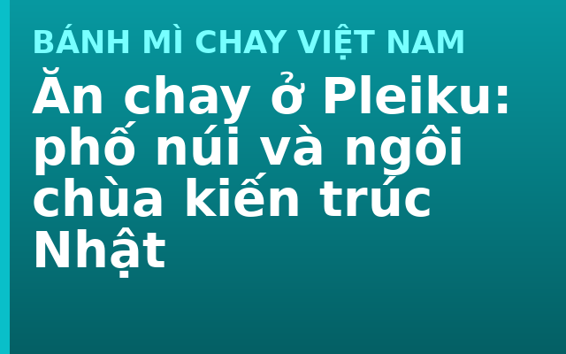 Ăn chay ở Pleiku: phố núi và ngôi chùa kiến trúc Nhật