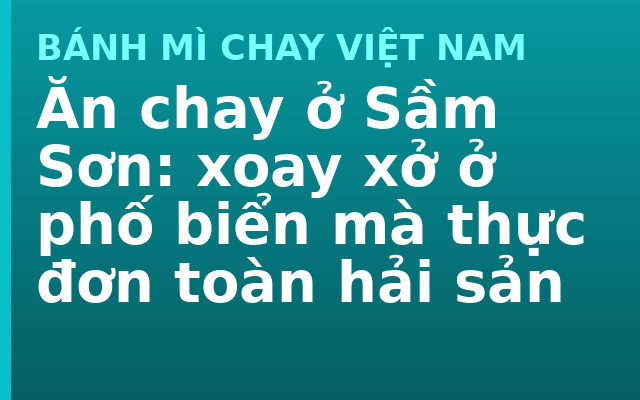 Ăn chay ở Sầm Sơn: xoay xở ở phố biển mà thực đơn toàn hải sản