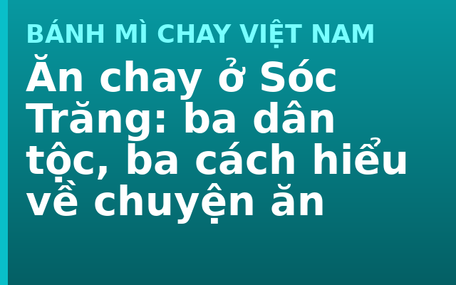 Ăn chay ở Sóc Trăng: ba dân tộc, ba cách hiểu về chuyện ăn