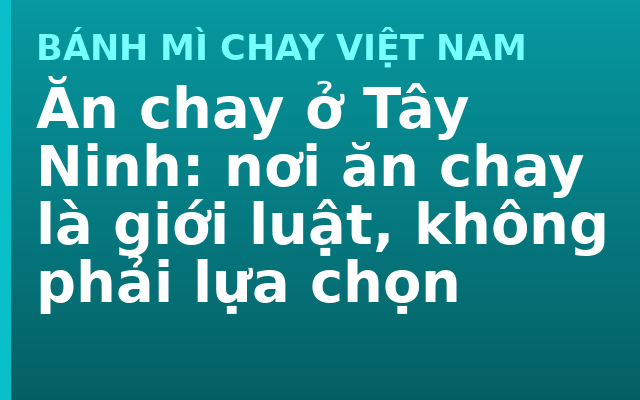 Ăn chay ở Tây Ninh: nơi ăn chay là giới luật, không phải lựa chọn