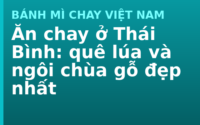 Ăn chay ở Thái Bình: quê lúa và ngôi chùa gỗ đẹp nhất