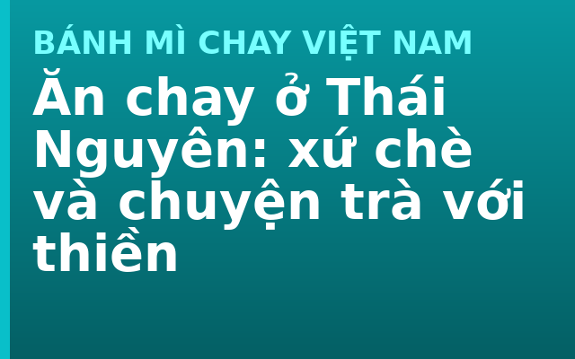 Ăn chay ở Thái Nguyên: xứ chè và chuyện trà với thiền