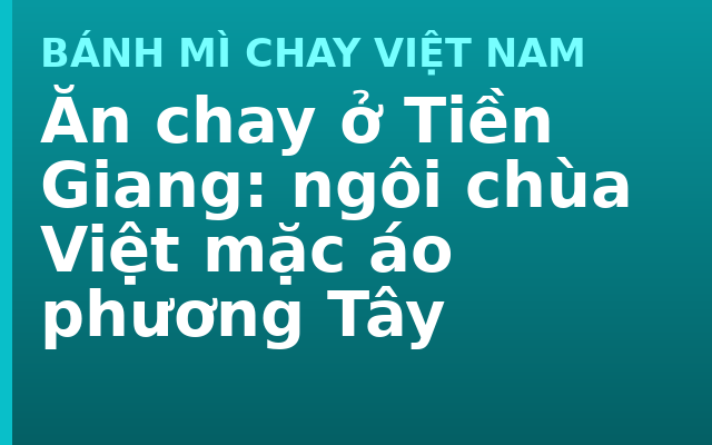 Ăn chay ở Tiền Giang: ngôi chùa Việt mặc áo phương Tây