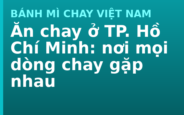 Ăn chay ở TP. Hồ Chí Minh: nơi mọi dòng chay gặp nhau
