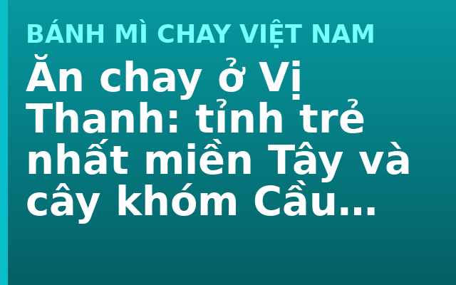 Ăn chay ở Vị Thanh: tỉnh trẻ nhất miền Tây và cây khóm Cầu Đúc