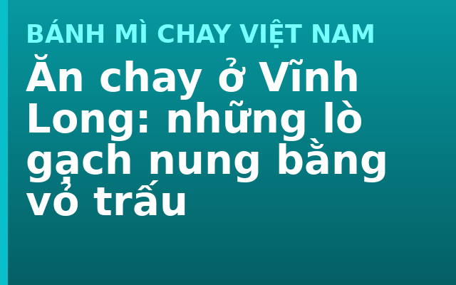 Ăn chay ở Vĩnh Long: những lò gạch nung bằng vỏ trấu