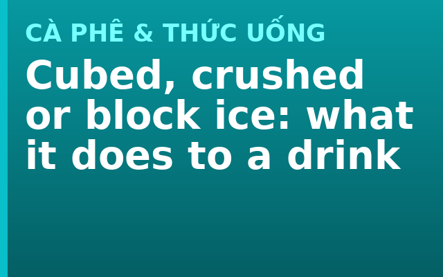 Cubed, crushed or block ice: what it does to a drink