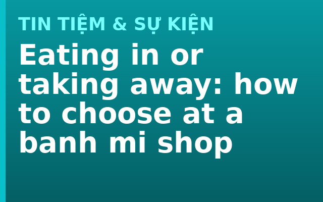 Eating in or taking away: how to choose at a banh mi shop
