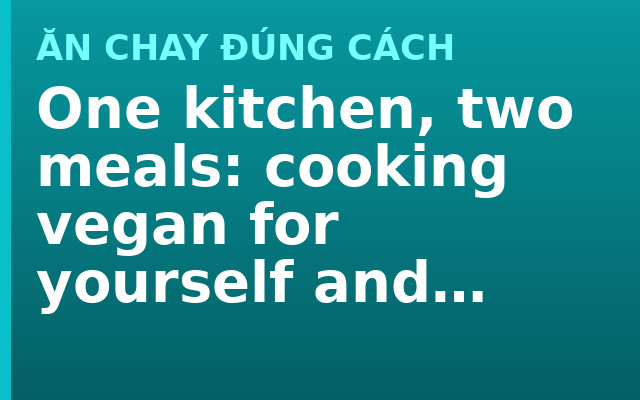 One kitchen, two meals: cooking vegan for yourself and meat for the family