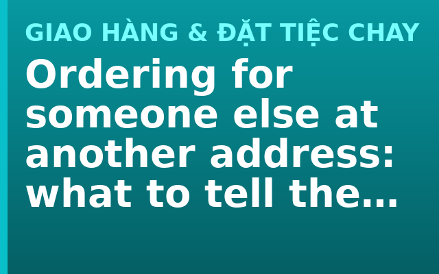 Ordering for someone else at another address: what to tell the shop