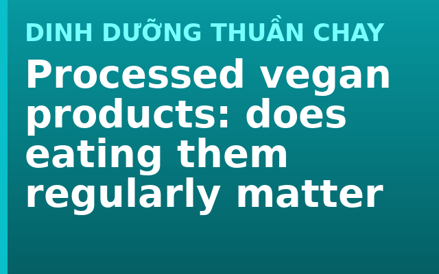 Processed vegan products: does eating them regularly matter