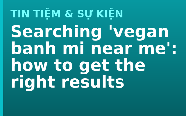 Searching 'vegan banh mi near me': how to get the right results